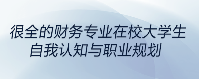 很全的財務專業(yè)在校大學生自我認知與職業(yè)規(guī)劃！