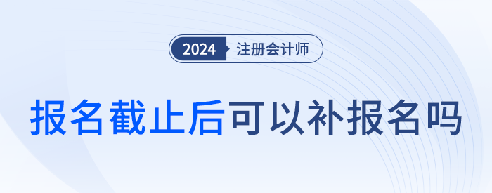 注會(huì)考試有補(bǔ)報(bào)名嗎？截止后還能報(bào)考嗎？