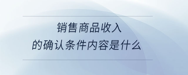 銷售商品收入的確認條件內(nèi)容是什么