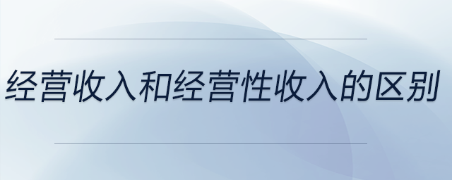 經(jīng)營(yíng)收入和經(jīng)營(yíng)性收入的區(qū)別