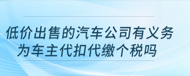低價出售的汽車公司有義務為車主代扣代繳個稅嗎？公司注銷，車輛可轉讓嗎？