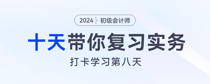 時(shí)間緊任務(wù)重，十天帶你復(fù)習(xí)初級(jí)會(huì)計(jì)實(shí)務(wù)得分點(diǎn)！打卡第八天！