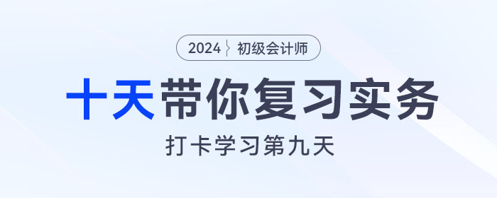 時間緊任務重，十天帶你復習初級會計實務得分點！打卡第九天！