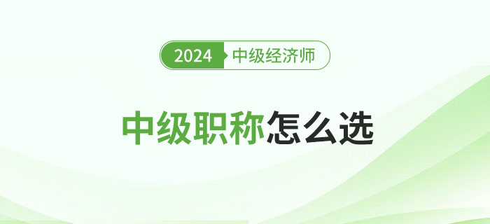 中級(jí)職稱怎么選？中級(jí)經(jīng)濟(jì)師怎么樣?