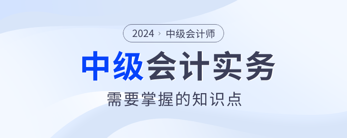 建議收藏！2024年中級會計實務(wù)這些知識點必須掌握！