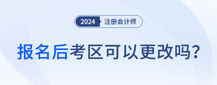 2024年注會報名后，考區(qū)可以更改嗎？