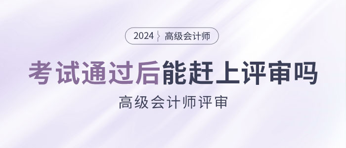 參加高級(jí)會(huì)計(jì)師考試并通過(guò)后，能趕上當(dāng)年評(píng)審嗎？
