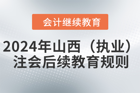 2024年山西?。▓?zhí)業(yè)）注冊(cè)會(huì)計(jì)師后續(xù)教育規(guī)則