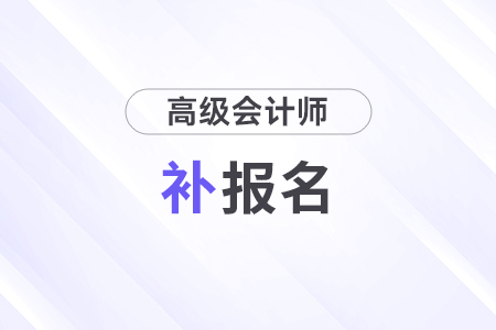2024年高級會計師考試補(bǔ)報名時間