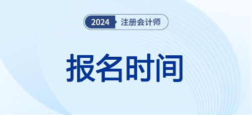 注冊會計師報名時間24年已經(jīng)開始了嗎！