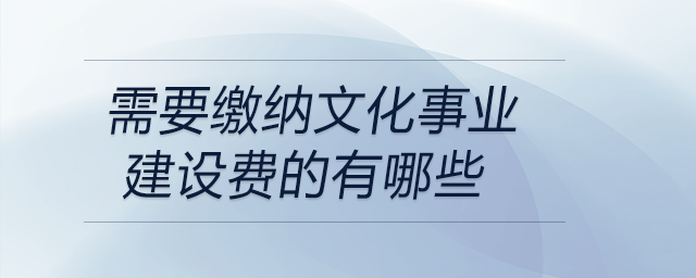 需要繳納文化事業(yè)建設(shè)費(fèi)的有哪些