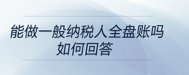 面試中問到是否能做一般納稅人全盤賬的問題，如何回答？