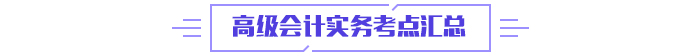 2024年高級(jí)會(huì)計(jì)師《高級(jí)會(huì)計(jì)實(shí)務(wù)》高頻考點(diǎn)匯總