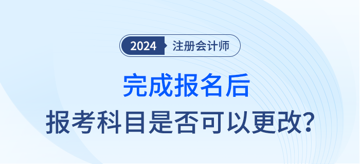 完成2024年注會報名后，報考科目是否可以調整？