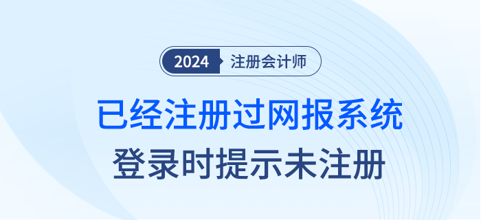 注會(huì)網(wǎng)報(bào)系統(tǒng)登錄時(shí)，已經(jīng)注冊(cè)過(guò)為什么登錄時(shí)提示未注冊(cè)？
