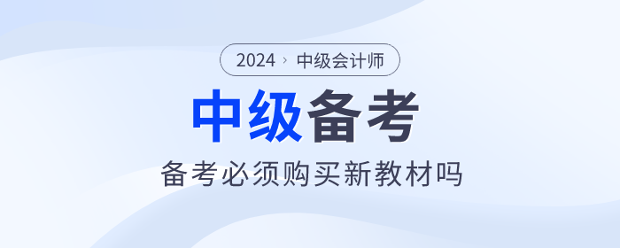 2024年中級(jí)會(huì)計(jì)教材預(yù)計(jì)4月30日前上市，備考必須買新教材嗎？