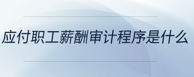 應(yīng)付職工薪酬審計(jì)程序是什么