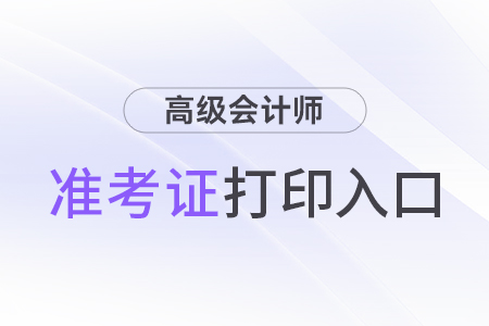 2024高級(jí)會(huì)計(jì)師考試打印準(zhǔn)考證入口查詢