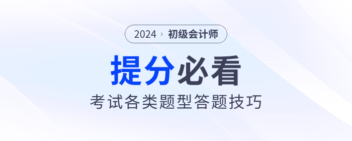 2024年初級會計職稱考試各類題型答題技巧，提分必看！