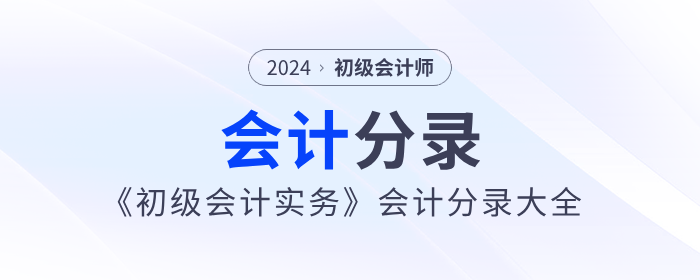2024年《初級會計實務(wù)》會計分錄大全，一鍵領(lǐng)??！