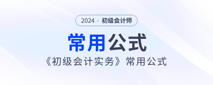 干貨分享：2024年《初級(jí)會(huì)計(jì)實(shí)務(wù)》常用公式