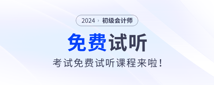 福利！2024年初級會計考試免費試聽課程來啦！