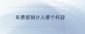車(chē)費(fèi)報(bào)銷(xiāo)計(jì)入哪個(gè)科目
