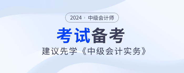 2024年中級(jí)會(huì)計(jì)師備考已開始，建議先學(xué)《中級(jí)會(huì)計(jì)實(shí)務(wù)》科目！