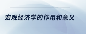 宏觀經(jīng)濟學(xué)的作用和意義