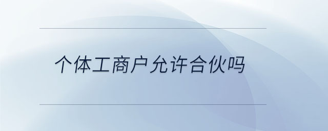 個體工商戶允許合伙嗎