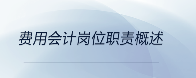 費(fèi)用會(huì)計(jì)崗位職責(zé)概述