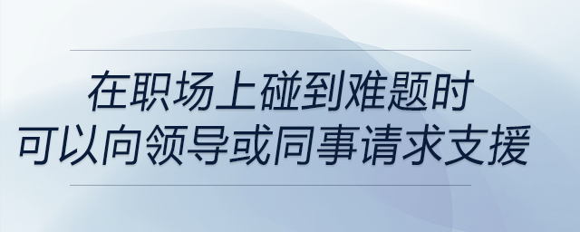 在職場上碰到難題時，可以適時地向上級或者同事尋求支援是解決問題