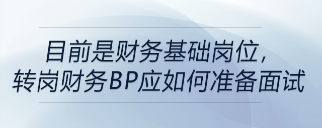 目前是財務(wù)基礎(chǔ)崗位，轉(zhuǎn)崗財務(wù)BP應(yīng)如何準(zhǔn)備面試