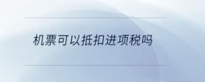 機(jī)票可以抵扣進(jìn)項(xiàng)稅嗎