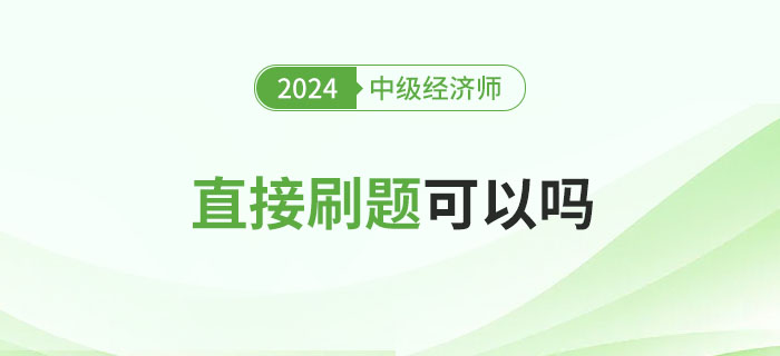 2024年中級經(jīng)濟(jì)師備考直接刷題可以嗎