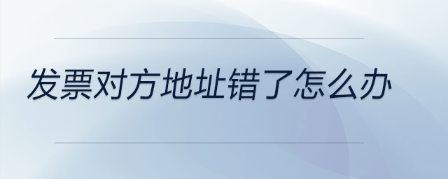 發(fā)票對方地址錯了怎么辦