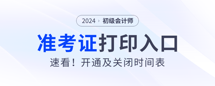 速看！各地2024年初級會計(jì)準(zhǔn)考證打印入口開通及關(guān)閉時間表！