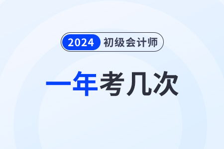 2024年有幾次初級(jí)會(huì)計(jì)考試？什么時(shí)候考？