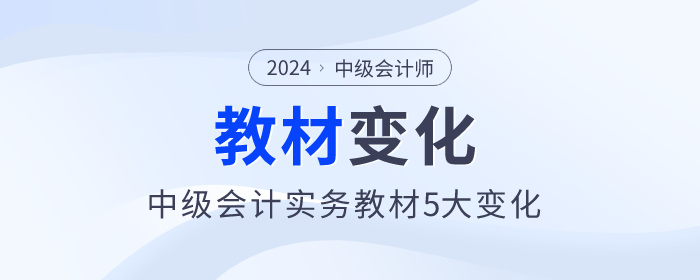 刪減一章！難度降低，2024年中級會計(jì)實(shí)務(wù)教材5大變化，快來了解