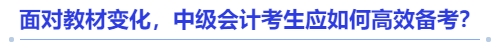 面對教材變化，中級會計考生應(yīng)如何高效備考？