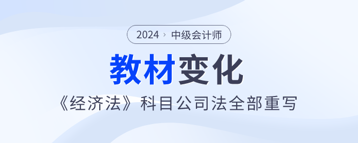 公司法全部重寫！2024年中級會計《經(jīng)濟(jì)法》教材變化快來看！