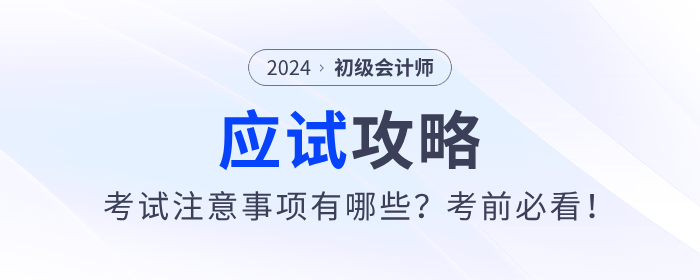 應(yīng)試攻略：2024年初級會計(jì)考試注意事項(xiàng)有哪些？考前必看！