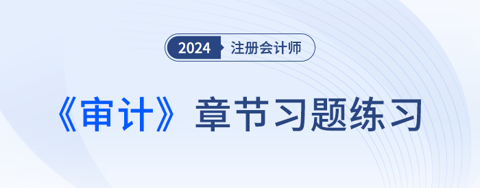 2024注會審計章節(jié)習(xí)題2024注會審計章節(jié)習(xí)題第十一章：生產(chǎn)與存貨循環(huán)的審計