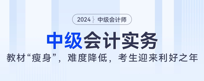 2024年中級(jí)會(huì)計(jì)實(shí)務(wù)教材大“瘦身”，難度降低，考生迎來利好之年