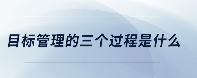 目標(biāo)管理的三個過程是什么