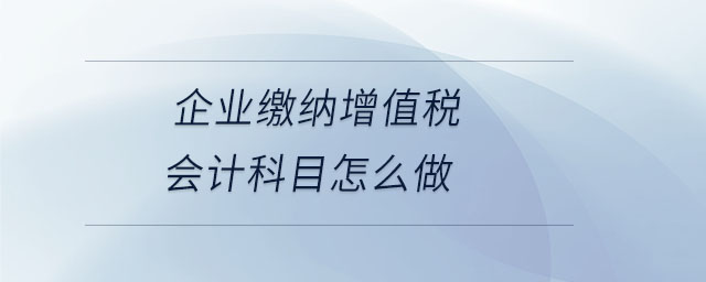 企業(yè)繳納增值稅會計科目怎么做