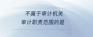 不屬于審計機關(guān)審計職責范圍的是