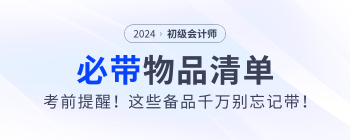考前提醒！2024年初級(jí)會(huì)計(jì)職稱考試必帶物品清單！