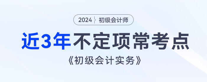考前撈分！《初級會計實務(wù)》近3年不定項?？键c總結(jié)！