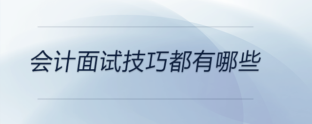 會計面試技巧都有哪些？前來關(guān)注！